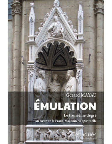 Émulation. Le troisième degré. Au Cœur de la Franc-Maçonnerie Spirituelle  Gérard Mayau   (vendu par Eosphoros)
